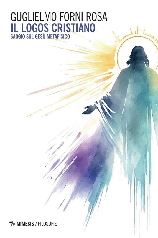 Il logos cristiano. Saggio sul Gesù metafisico - Guglielmo Forni Rosa - copertina