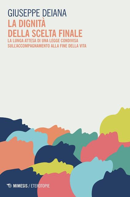 La dignità della scelta finale. La lunga attesa di una legge condivisa sull'accompagnamento alla fine della vita - Giuseppe Deiana - copertina