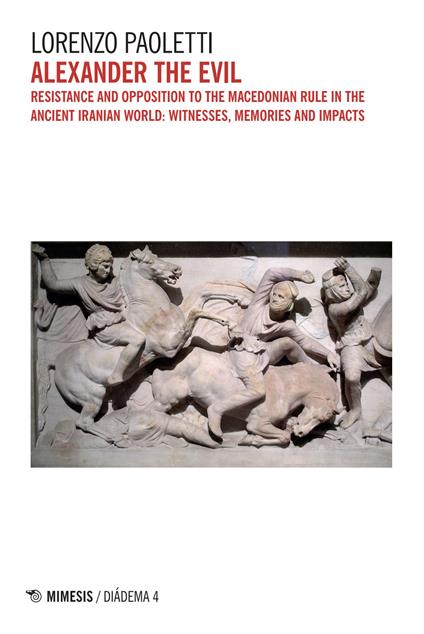 Alexander the Evil. Resistance and opposition to the macedonian rulein the ancient iranian world: witnesses, memories and impacts - Lorenzo Paoletti - copertina