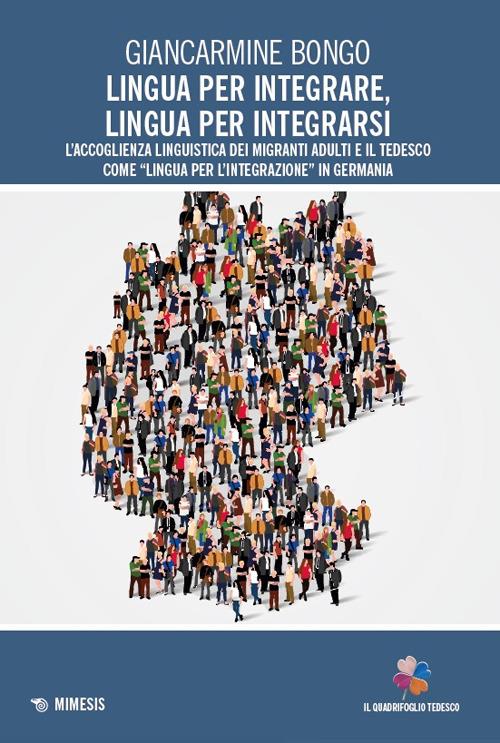 Lingua per integrare, lingua per integrarsi. L'accoglienza linguistica dei migranti adulti e il tedesco come «lingua per l’integrazione» in Germania - Giancarmine Bongo - copertina