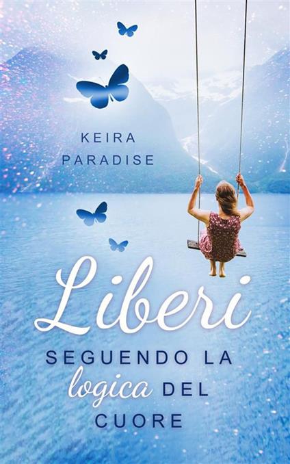Liberi seguendo la logica del cuore - Paradise Keira - ebook