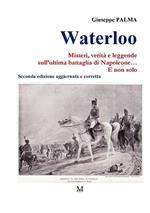Waterloo. Misteri, verità e leggende sull'ultima battaglia di Napoleone. E non solo...