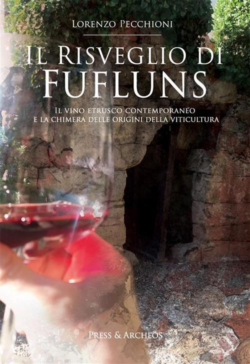 Il risveglio di Fufluns. Il vino etrusco contemporaneo e la chimera delle origini della viticultura - Lorenzo Pecchioni - ebook