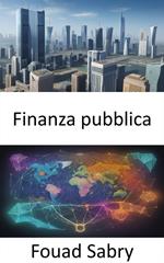 Finanza pubblica. Padroneggiare l'arte della finanza pubblica e potenziare la tua alfabetizzazione finanziaria