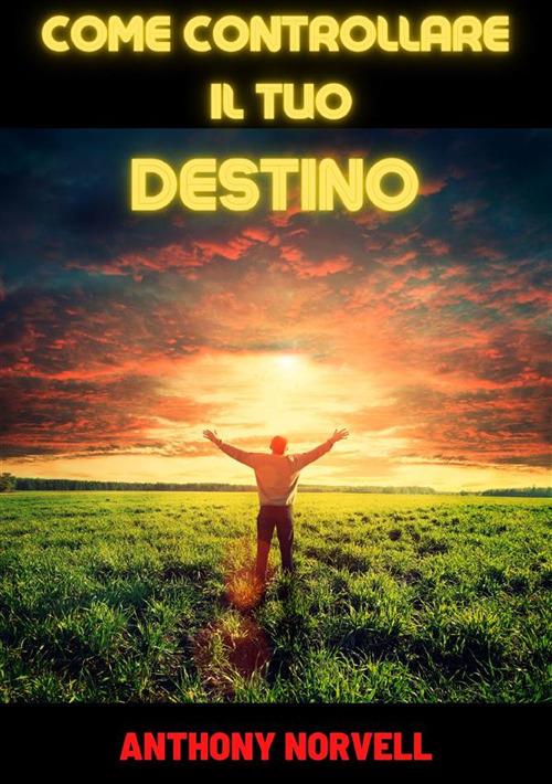 Come controllare il tuo destino - Anthony Norvell - copertina