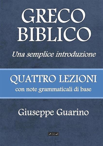 Greco biblico. Una semplice introduzione. Quattro lezioni con note grammaticali di base - Giuseppe Guarino - copertina