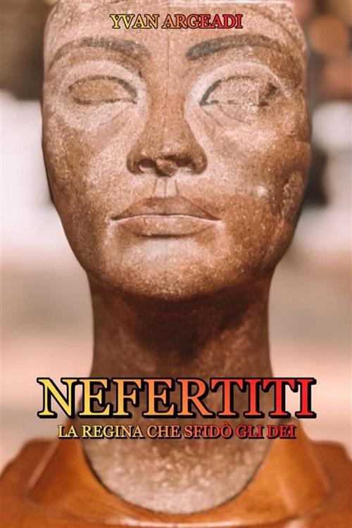 Nefertiti: la regina che sfidò gli dei - Yvan Argeadi - ebook
