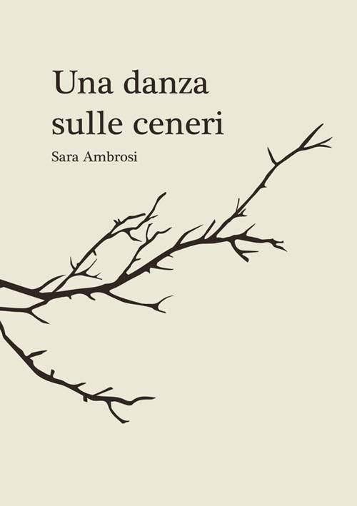 Una danza sulle ceneri. Raccolta di pensieri e poesie - Sara Ambrosi - copertina