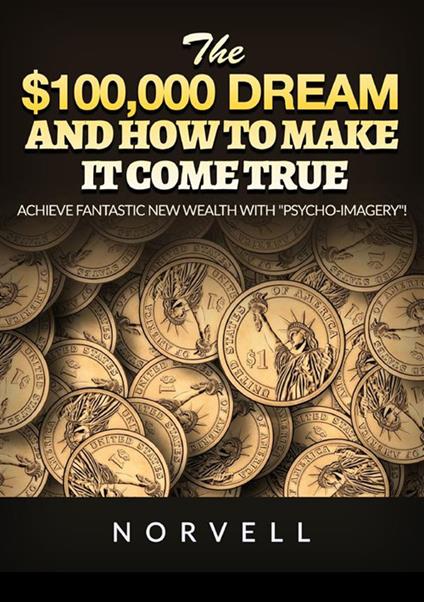The $100,000 dream and how to make it come true. Achieve fantastic new wealth with «psycho-imagery»! - Anthony Norvell - copertina