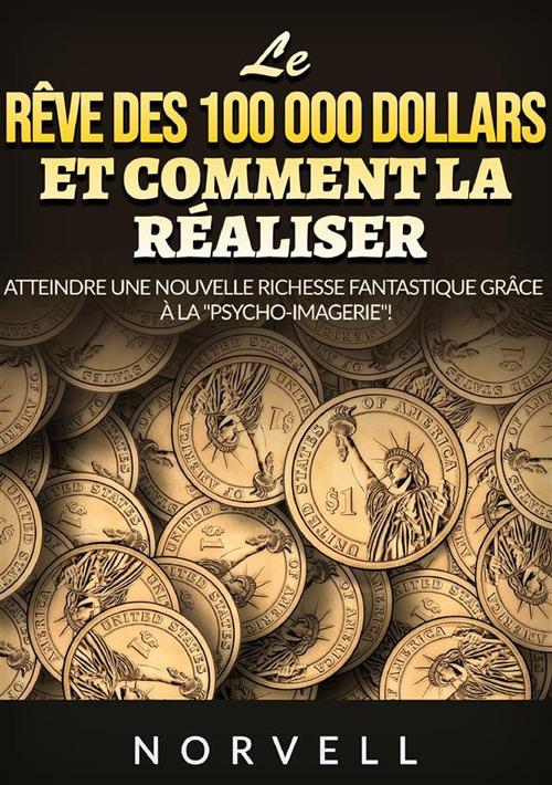 Le rêve des 100 000 dollars et comment la réaliser. Atteindre une nouvelle richesse fantastique grâce à la «psycho-imagerie»! - Anthony Norvell - copertina