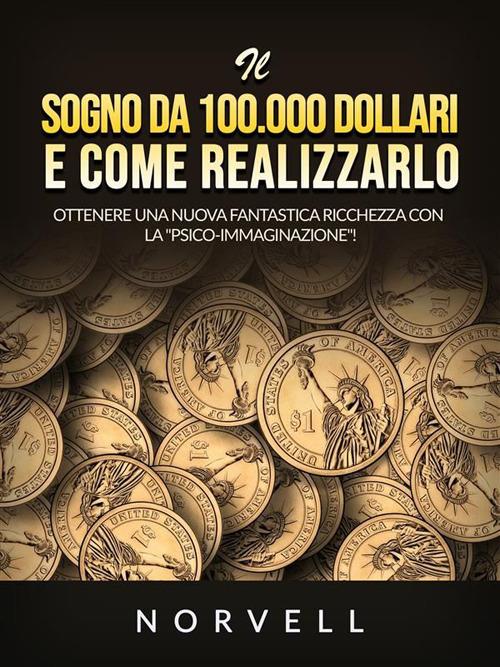 Il sogno da 100.000 dollari e come realizzarlo. Ottenere una nuova fantastica ricchezza con la «psico-immaginazione»! - Anthony Norvell,David De Angelis - ebook