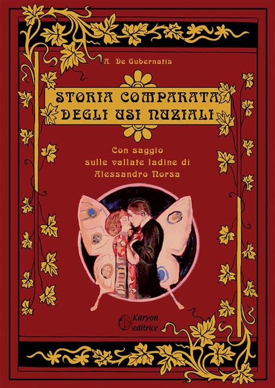 Storia comparata degli usi nuziali. Con un saggio sulle vallate ladine - Angelo De Gubernatis,Alessandro Norsa - copertina