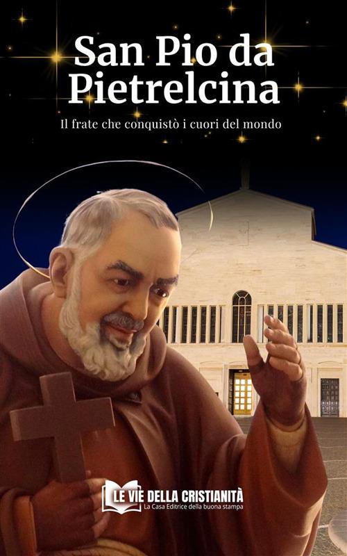 San Pio da Pietrelcina. Il frate che conquistò i cuori del mondo - Giovanni Maria M. - ebook