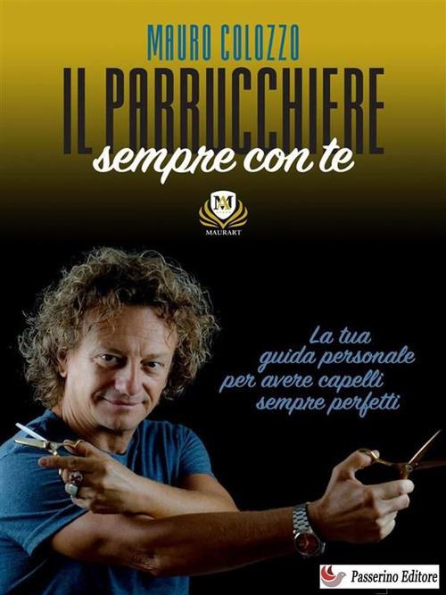 Il parrucchiere sempre con te. La tua guida personale per avere capelli sempre perfetti - Mauro Colozzo - ebook