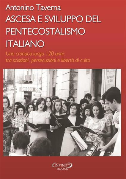 Ascesa e sviluppo del pentecostalismo italiano. Una cronaca lunga 120 anni: tra scissioni, persecuzioni e libertà di culto - Antonino Taverna - copertina