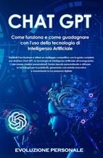 Chat GPT. Come funziona e come guadagnare con l'uso della tecnologia di Intelligenza Artificiale