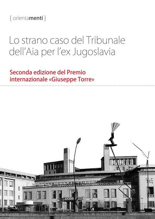 Lo strano caso del Tribunale dell'Aia per l'ex Jugoslavia. Seconda edizione del Premio internazionale «Giuseppe Torre» - George Szamuely,Balkan Research Conflicts Team,Andy Wilcoxson - copertina