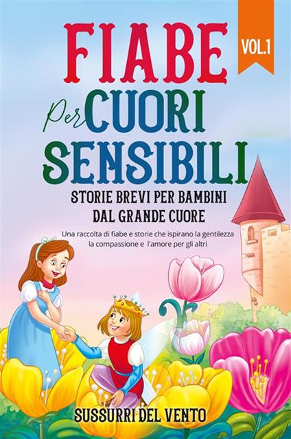 Fiabe per cuori sensibili. Storie brevi per bambini dal grande cuore. Vol. 1 - Vento Sussurri del - ebook