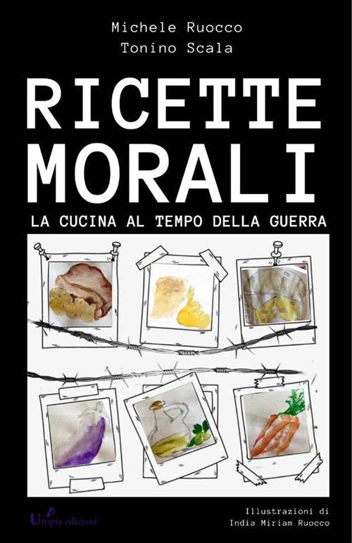Ricette morali. La cucina al tempo di guerra - Michele Ruocco,Tonino Scala,Miriam India Ruocco - ebook