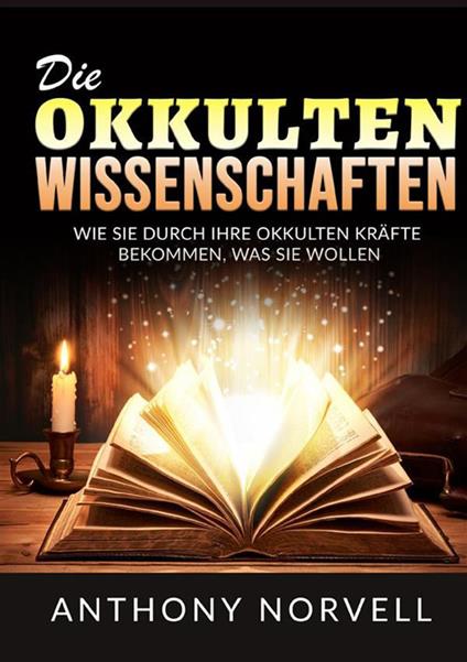 Die Okkulten Wissenschaften. Wie sie durch ihre okkulten kräfte bekommen, was sie wollen - Anthony Norvell - copertina