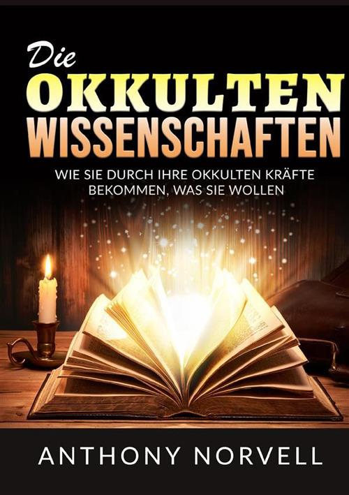 Die Okkulten Wissenschaften. Wie sie durch ihre okkulten kräfte bekommen, was sie wollen - Anthony Norvell - copertina