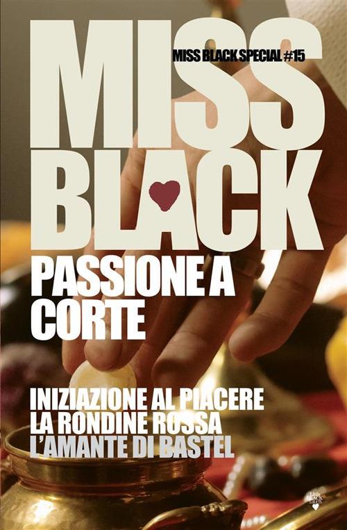 Passione a corte: Iniziazione al piacere-La rondine rossa-L'amante di Bastel - Miss Black - copertina
