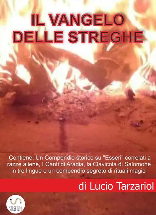 Il Vangelo delle streghe. Un compendio storico su «esseri» correlati a razze aliene, i Canti di Aradia, la Clavicola di Salomone in tre lingue e un compendio segreto di rituali magici - Lucio Tarzariol - ebook