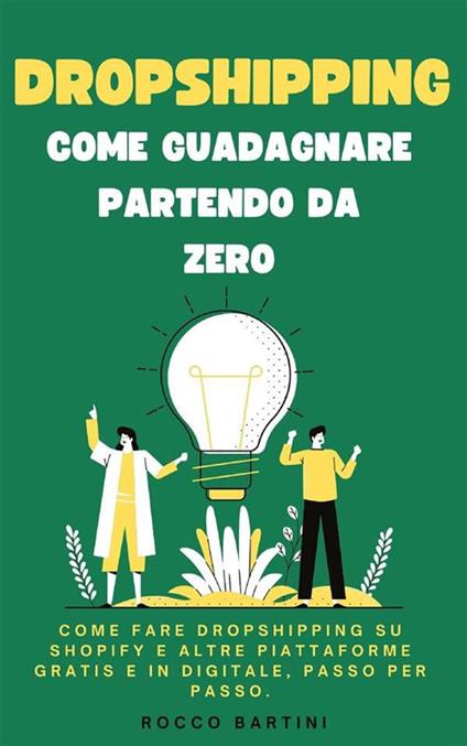 Dropshipping, come guadagnare partendo da zero. Come fare dropshipping su shopify e altre piattaforme gratis e in digitale, passo per passo - Rocco Bartini - ebook