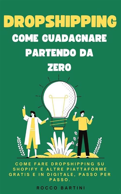 Dropshipping, come guadagnare partendo da zero. Come fare dropshipping su shopify e altre piattaforme gratis e in digitale, passo per passo - Rocco Bartini - ebook