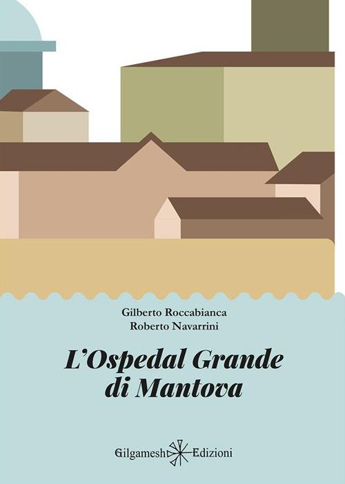 L' Ospedal Grande di Mantova - Roberto Navarrini,Gilberto Roccabianca - ebook