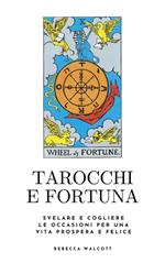 Tarocchi e fortuna. Svelare e cogliere le occasioni per una vita prospera e felice