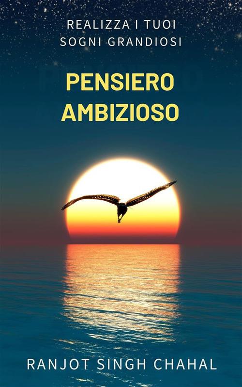 Pensiero ambizioso: realizza i tuoi sogni grandiosi - Ranjot Singh Chahal - ebook