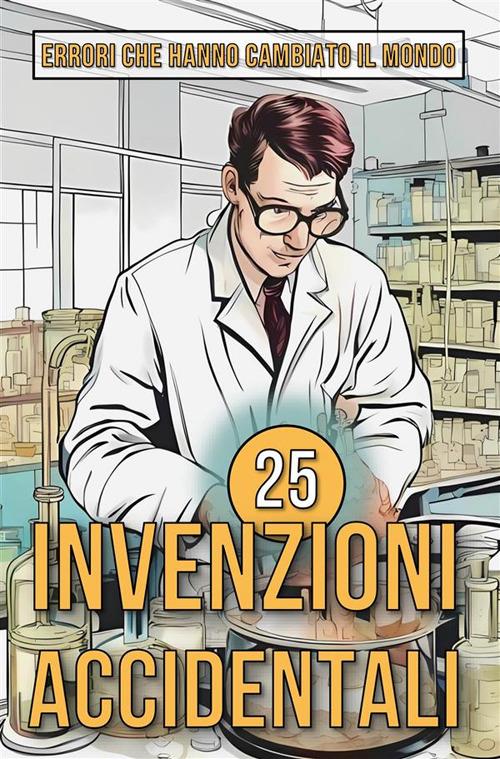 25 invenzioni accidentali. Storie sorprendenti di errori che hanno cambiato il mondo - Mike Ciman - ebook
