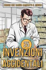 25 invenzioni accidentali. Storie sorprendenti di errori che hanno cambiato il mondo