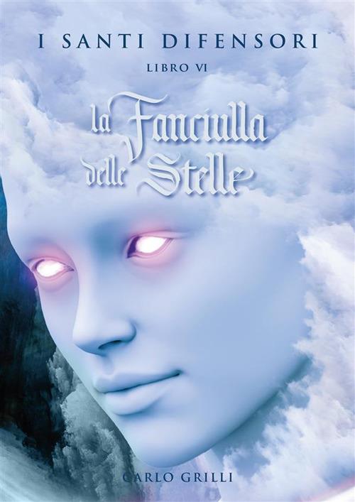 La fanciulla delle stelle. I santi difensori. Vol. 6 - Carlo Grilli - ebook