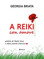 A Reiki con amore. Pillole di Reiki Usui e altre parole d'amore