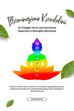 Illuminazione kundalini. Sblocca il potere dei tuoi chakra con kundalini yoga, meditazione ed esplorazione psichica per un'energia potenziata, visione spirituale e maestria astrale
