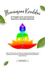 Illuminazione kundalini. Sblocca il potere dei tuoi chakra con kundalini yoga, meditazione ed esplorazione psichica per un'energia potenziata, visione spirituale e maestria astrale