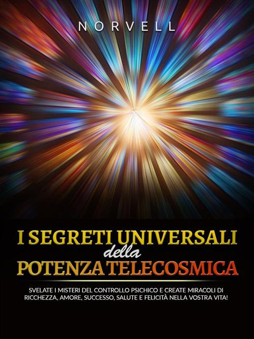 I segreti universali della potenza telecosmica. Svelate i misteri del controllo psichico e create miracoli di ricchezza, amore, successo, salute e felicità nella vostra vita! - Anthony Norvell,David De Angelis - ebook