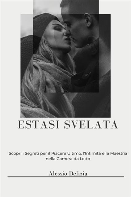 Estasi svelata. Una guida per elevarsi nella propria vita sessuale con orgasmi multipli, eiaculazione femminile e controllo naturale maschile - Alessio Delizia - ebook