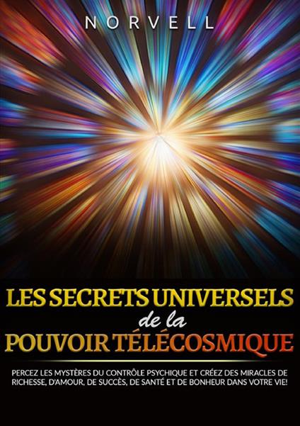 Les ecrets universels de la pouvoir télécosmique. Percez les mystères du contrôle psychique et créez des miracles de richesse, d'amour, de succès, de santé et de bonheur dans votre vie! - Norvell - copertina