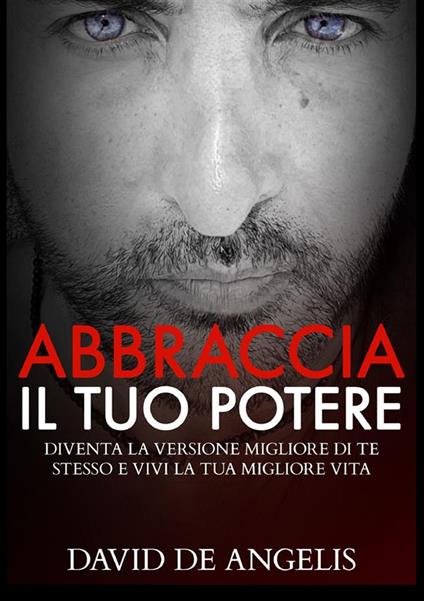 Abbraccia il tuo potere. Diventa la versione migliore di te stesso e vivi la tua migliore vita - David De Angelis - copertina