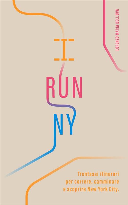 I run NY. Trentasei itinerari per correre, camminare e scoprire New York City - Lorenzo Maria Dell'Uva,Andrea Carlo Ripamonti - ebook