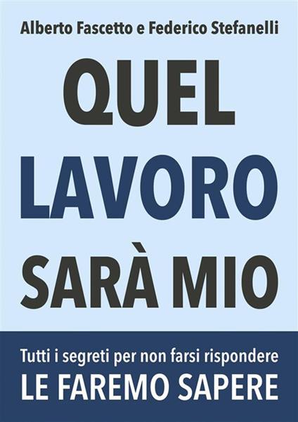 Quel lavoro sarà mio. Tutti i segreti per non farsi rispondere le faremo sapere - Alberto Fascetto,Federico Stefanelli - ebook