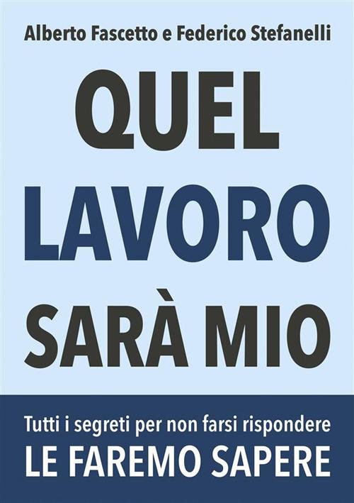 Quel lavoro sarà mio. Tutti i segreti per non farsi rispondere le faremo sapere - Alberto Fascetto,Federico Stefanelli - ebook