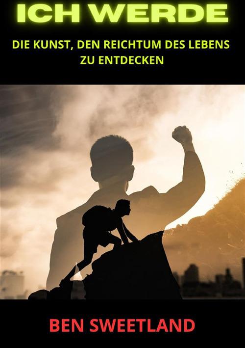 Ich werde. Die Kunst, den Reichtum des Lebens zu entdecken - Ben Sweetland - copertina