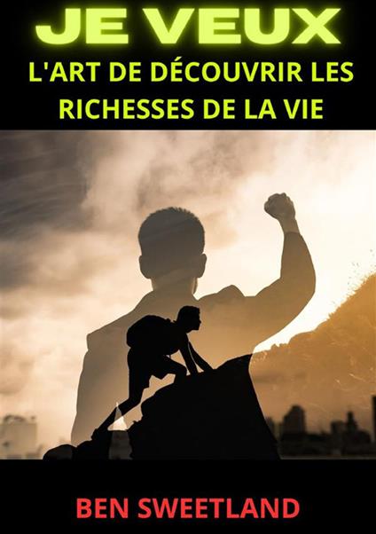 Je veux. L'art de découvrir les richesses de la vie - Ben Sweetland - copertina