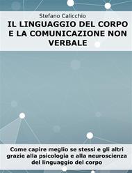 Il linguaggio del corpo e la comunicazione non verbale. Come capire meglio se stessi e gli altri grazie alla psicologia e alla neuroscienza del linguaggio del corpo