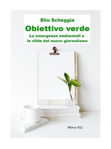 Obiettivo verde. Le emergenze ambientali e le sfide del nuovo giornalismo - Elio Scheggia - ebook