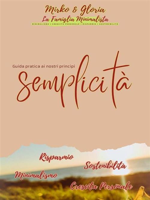 Semplicità: minimalismo, risparmio, sostenibilità, crescita personale. Guida pratica ai nostri principi - La Famiglia Minimalista - ebook